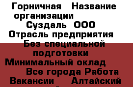 Горничная › Название организации ­ Heliopark Суздаль, ООО › Отрасль предприятия ­ Без специальной подготовки › Минимальный оклад ­ 12 000 - Все города Работа » Вакансии   . Алтайский край,Алейск г.